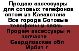 Продаю аксессуары для сотовых телефонов оптом из Казахстана  - Все города Сотовые телефоны и связь » Продам аксессуары и запчасти   . Свердловская обл.,Ирбит г.